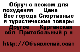 Обруч с песком для похудения.  › Цена ­ 500 - Все города Спортивные и туристические товары » Другое   . Курганская обл.,Притобольный р-н